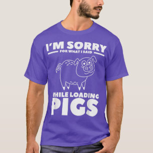 T-shirt I'm Désolé For What I Said While Loading Pigs Pig 