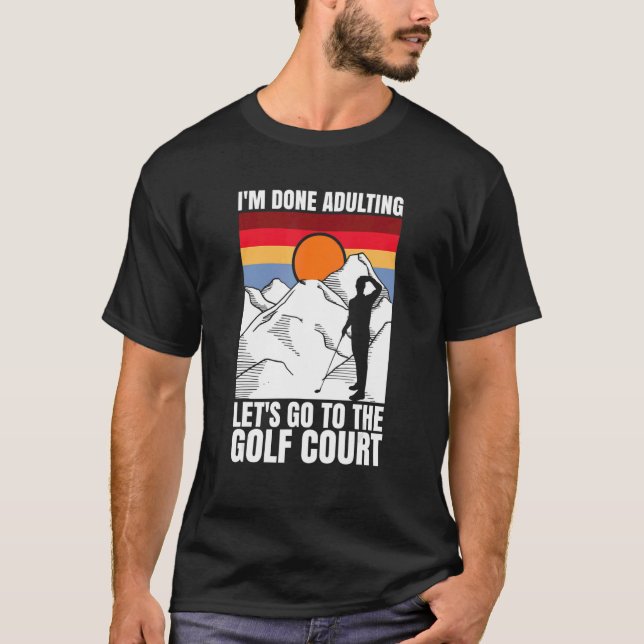 T-shirt I'm done adulting let's go to the golf court  golf (Devant)