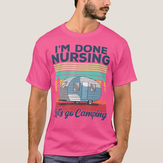 T-shirt I'M Done Nursing Let'S Go Camping Nurse Camping (Devant)