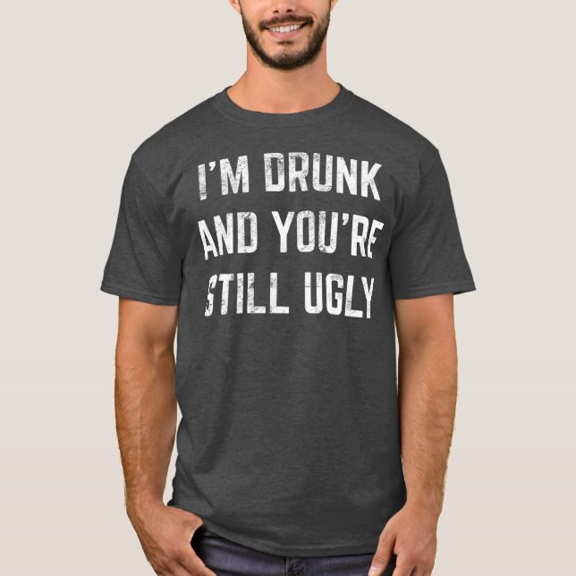 T-shirt Im Drunk And Youre Still Ugly Crude Drinking (Devant)
