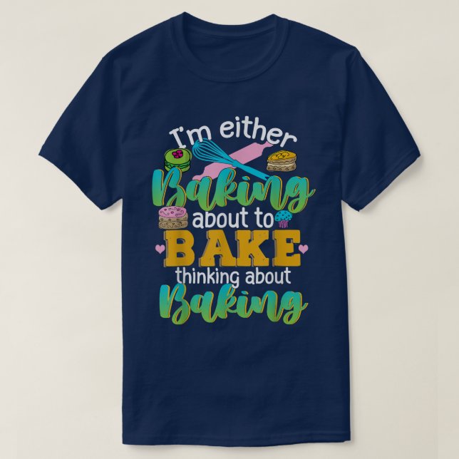 T-shirt I'm Either Baking About To Bake Thinking About Bak (Design devant)