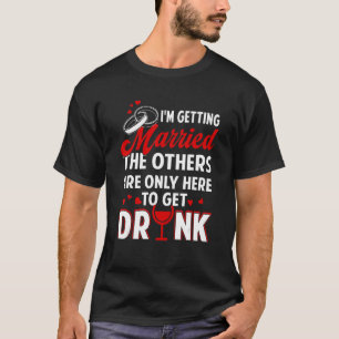 T-shirt I'm Getting Married The Others Are Only Here To Ge