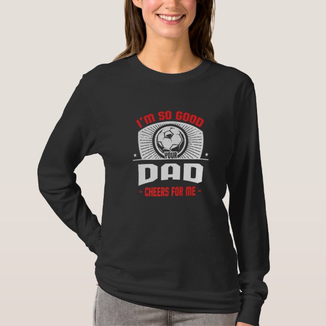 T-shirt I'm Good Your Dad Cheers for Me  Soccer Player Hum (Devant)