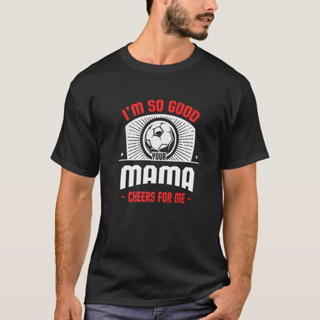 T-shirt I'm Good Your Mama Cheers for Me  Soccer Player (Devant)