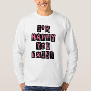 T-shirt I'm happy you exist