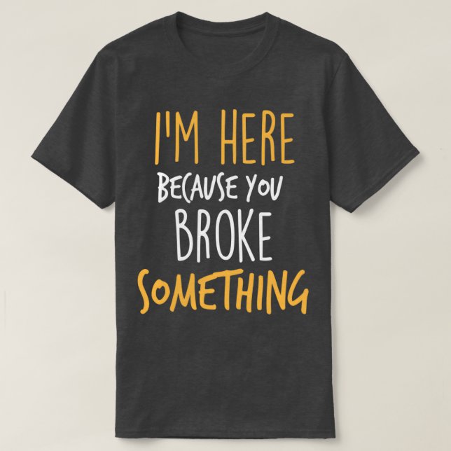 T-shirt Im Here Because You Broke Something Funny s 1 (Design devant)