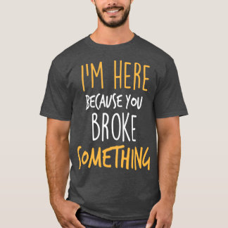 T-shirt Im Here Because You Broke Something Funny s 1