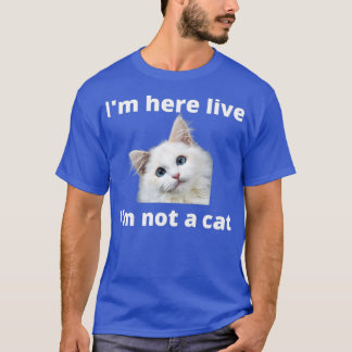 T-shirt Im Here Live Im Not A Cat 6