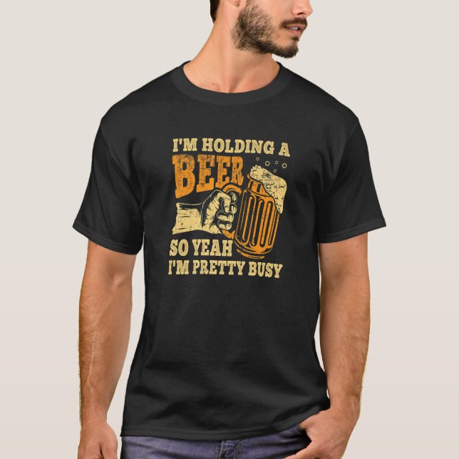T-shirt I'm Holding A Beer So Yeah I'm Pretty Busy (Devant)