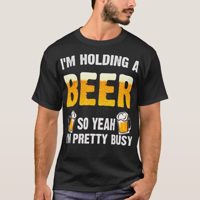 T-shirt Im Holding a Beer So Yeah Im Pretty Busy (Devant)