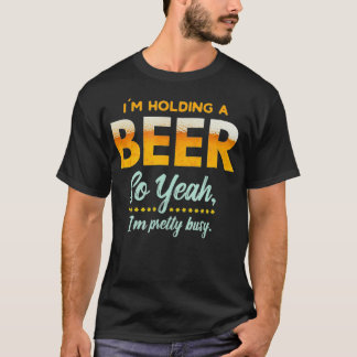 T-shirt Im Holding A Beer So Year Im Busy Funny Drinking