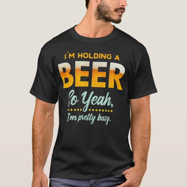 T-shirt Im Holding A Beer So Year Im Busy Funny Drinking (Devant)