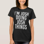 T-shirt I'M JOSH DOING JOSH THINGS Funny Birthday<br><div class="desc">JOSH FAIRE JOSH CHOSES Drôle Anniversaire Nom Idée cadeau</div>