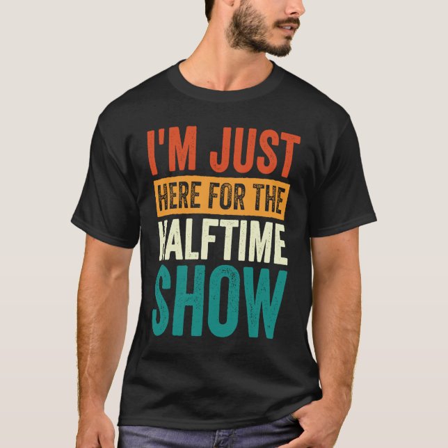 T-shirt I'm Just Here For The Halftime Show  1 (Devant)