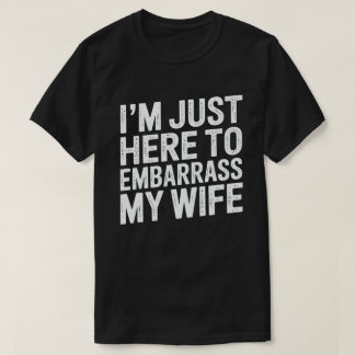 T-shirt I'm Just Here To Embarrass My Wife Funny Husband 