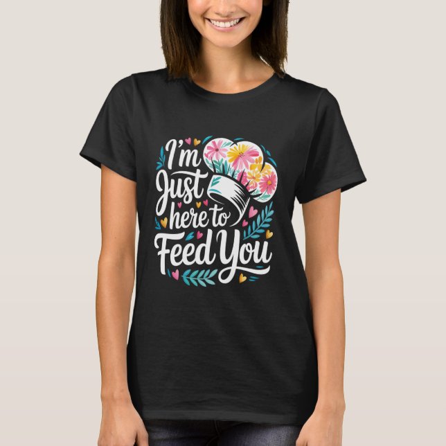 T-shirt I'm Just Here to Feed You Chef Kitchen Staff Cook  (Devant)