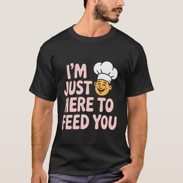 T-shirt I'm Just Here to Feed You Chef Kitchen Staff Cook  (Devant)