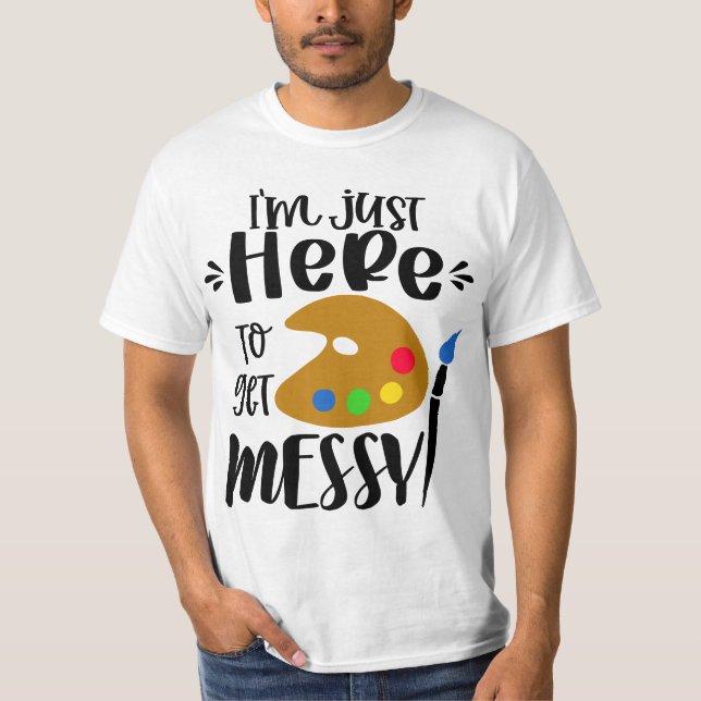 T-shirt I'm Just Here To Get Messy Funny Art Teacher Artis (Devant)