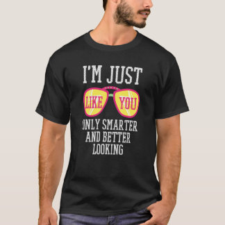 T-shirt I'm Just Like You Only Smarter And Better Looking