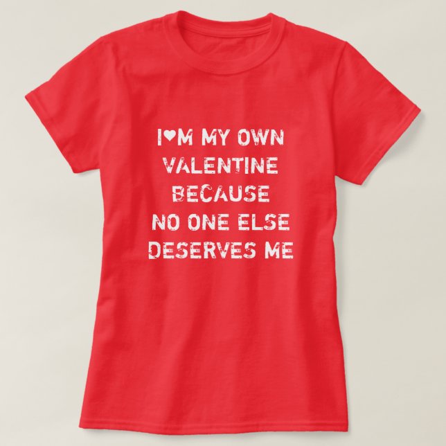 T-SHIRT I'M MY OWN VALENTINE BECAUSE NO ONE ELSE DESERVES  (Design devant)