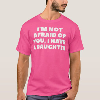 T-shirt I'm Not Afraid Of You, I Have A Daughter