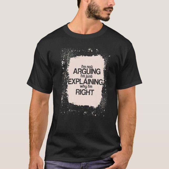 T-shirt I'm Not Arguing I'm just Explaining I'm Right  Say (Devant)