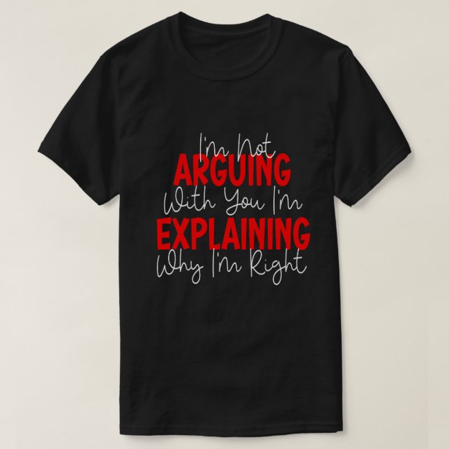 T-shirt I'm Not Arguing I'm Just Explaining Why I'm Right! (Design devant)