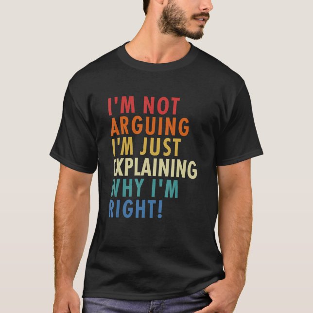 T-shirt I'm Not Arguing I'm Just Explaining Why I'm Right! (Devant)