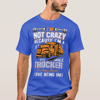 T-shirt I'M Not Crazy Because I'M A Male Trucker Truck Dri