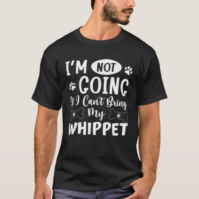 T-shirt Im Not Going If I Cant Bring My Whippet (Devant)