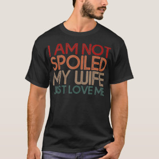 T-shirt Im Not Spoiled My Wife Just Loves Me Funny Husband
