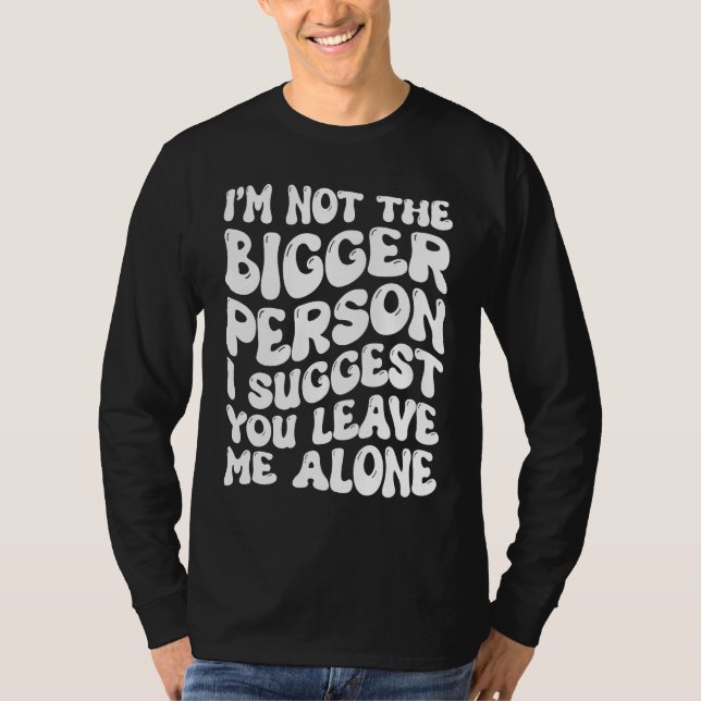 T-shirt I'm Not The Bigger Person I Suggest You Leave Me A (Devant)