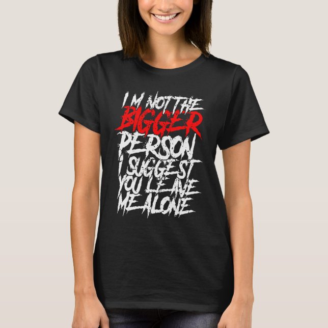 T-shirt I'm Not The Bigger Person I Suggest You Leave Me A (Devant)
