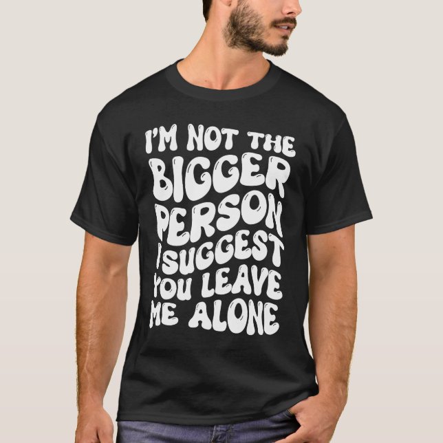 T-shirt I'm Not The Bigger Person I Suggest You Leave Me A (Devant)