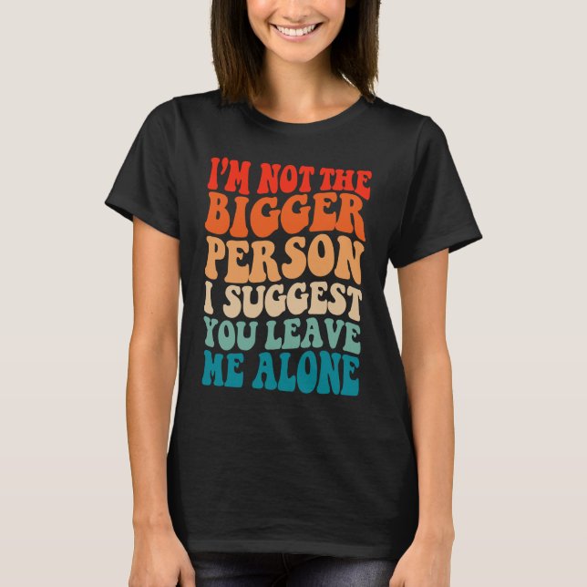 T-shirt I'm Not The Bigger Person I Suggest You Leave Me A (Devant)