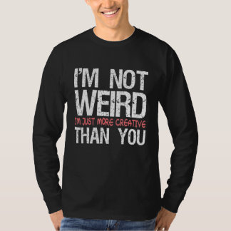 T-shirt I'm Not Weird I'm Just More Creative Than You