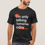 T-shirt I'm Only Talking Romanian Today Romania Humor<br><div class="desc">I'm Only Talking Romanian Today Romania Humor</div>
