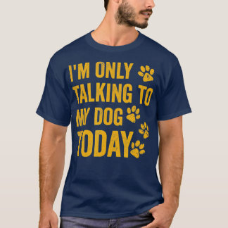 T-shirt I'm Only Talking to My Dog Today - 1