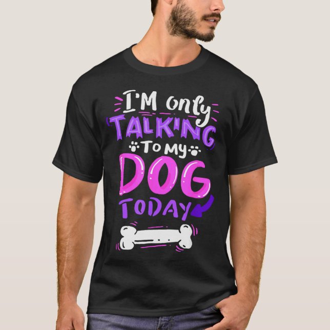 T-shirt I'm Only Talking To My Dog Today - Dog Lover Gift  (Devant)