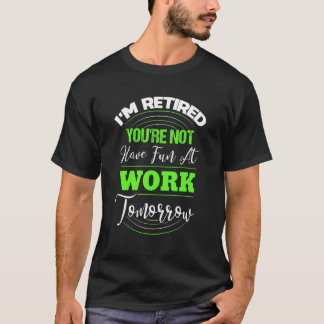 T-shirt I'm Retired You're Not Have Fun At Work Tomorrow