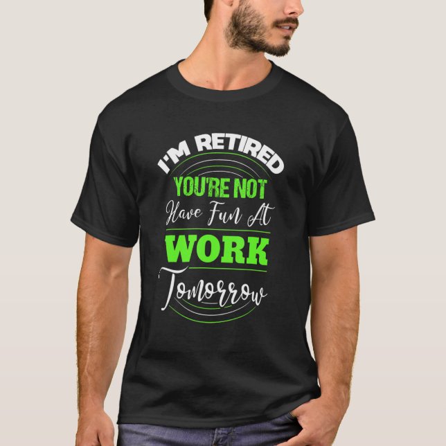 T-shirt I'm Retired You're Not Have Fun At Work Tomorrow   (Devant)