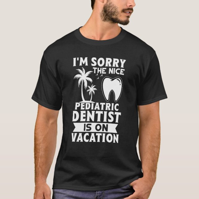 T-shirt I'm Sorry The Nice Pediatric Dentist Is On Vacatio (Devant)