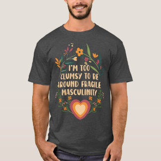 T-shirt Im too clumsy to be around fragile masculinity gir
