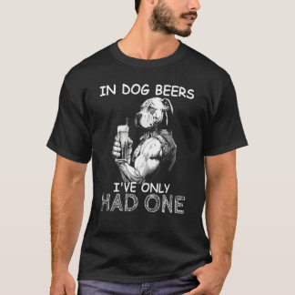 T-shirt In Dog Beers I've Only Had One Dog Mens Drinking