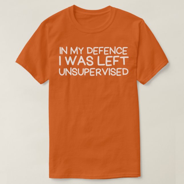 T-shirt in my defence i was left unsupervised (Design devant)