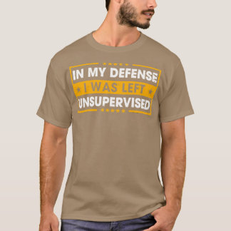 T-shirt In My Defense I Was Left Unsupervised