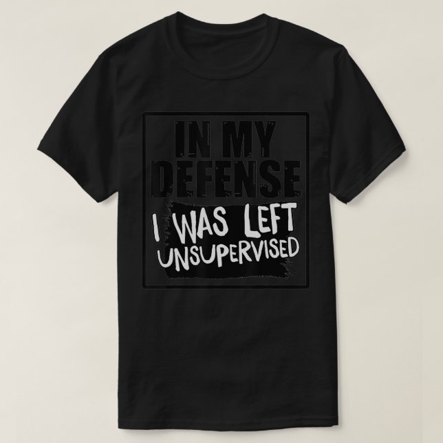 T-shirt In My Defense I Was Left Unsupervised  (Design devant)