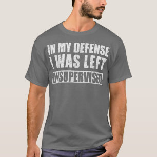 T-shirt In My Defense I Was Left Unsupervised Sarcastic Sa