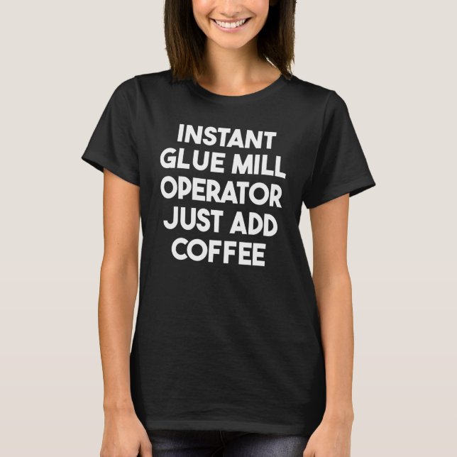 T-shirt Instant Glue Mill Operator Just Add Coffee (Devant)