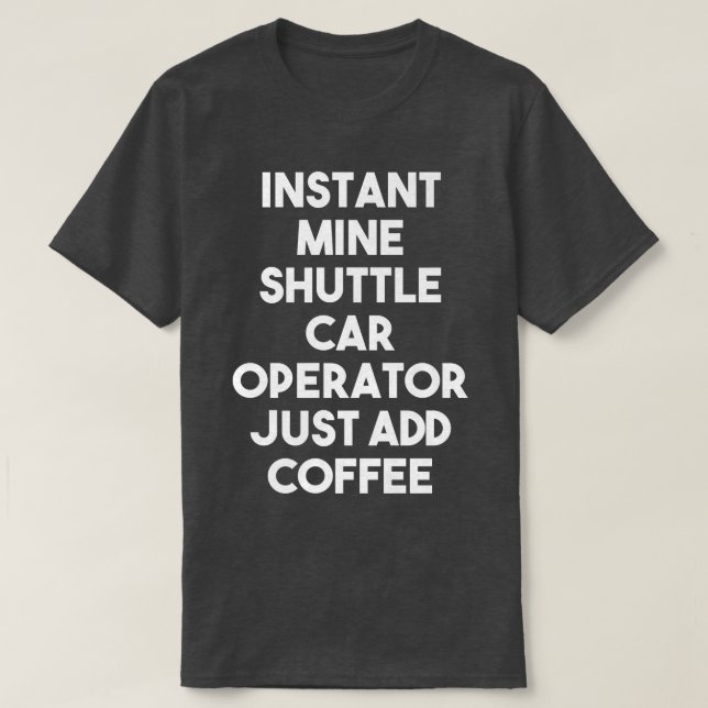 T-shirt Instant Mine Shuttle Car Operator Just Add Coffee  (Design devant)